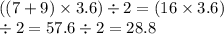 ((7 + 9) \times 3.6) \div 2 = (16 \times 3.6)  \\  \div 2 = 57.6 \div 2 = 28.8