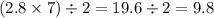 (2.8 \times 7) \div 2 = 19.6 \div 2 = 9.8