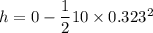 h=0-\dfrac{1}{2}\ttimes 10\times 0.323^2