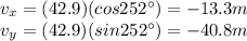 v_x = (42.9) ( cos 252^{\circ})=-13.3 m\\v_y = (42.9)( sin 252^{\circ})=-40.8 m