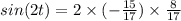 sin(2t) = 2\times (- \frac{15}{17})\times \frac{8}{17}