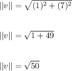 ||v|| = \sqrt{(1)^2 + (7)^2} \\\\\\||v|| = \sqrt{1 + 49} \\\\\\||v|| = \sqrt{50} \\\\\\