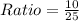 Ratio=\frac{10}{25}