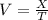 V =  \frac{X}{T}