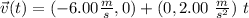 \vec{v}(t) = (-6.00 \frac{m}{s},0)   + ( 0, 2.00  \ \frac{m}{s^2}) \ t