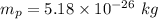 m_p=5.18\times 10^{-26}\ kg