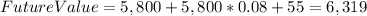 FutureValue=5,800+5,800*0.08+55=6,319