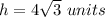 h=4\sqrt{3}\ units