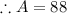 \therefore A=88