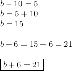 b-10=5 \\&#10;b=5+10 \\&#10;b=15 \\ \\&#10;b+6=15+6=21 \\ \\&#10;\boxed{b+6=21}