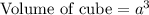 \text{Volume of cube}=a^3