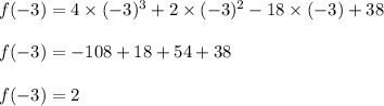 f(-3)=4\times (-3)^3+2\times (-3)^2-18\times (-3)+38\\\\f(-3)=-108+18+54+38\\\\f(-3)=2