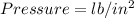 Pressure =lb/in^2