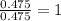 \frac{0.475}{0.475}=1