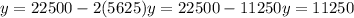 y=22500- 2(5625)&#10;y=22500- 11250&#10;y=11250