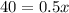 40=0.5x