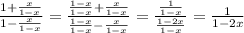 \frac{1+ \frac{x}{1-x} }{1- \frac{x}{1-x} }  =  \frac{ \frac{1-x}{1-x} +  \frac{x}{1-x} }{ \frac{1-x}{1-x} - \frac{x}{1-x} } =  \frac{ \frac{1}{1-x} }{ \frac{1-2x}{1-x} } =  \frac{1}{1-2x}