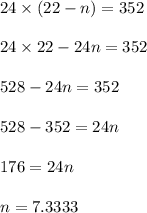 24\times (22-n)=352\\\\24\times 22-24n=352\\\\528-24n=352\\\\528-352=24n\\\\176=24n\\\\n=7.3333