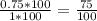 \frac{0.75 * 100}{1*100} = \frac{75}{100}