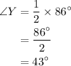 \begin{aligned}\angle Y&= \frac{1}{2} \times {86^ \circ }\\&= \frac{{{{86}^ \circ }}}{2}\\&= {43^ \circ }\\\end{aligned}