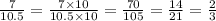 \frac{7}{10.5} = \frac{7\times 10}{10.5\times 10} = \frac{70}{105} = \frac{14}{21} = \frac{2}{3}