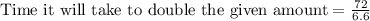 \text{Time it will take to double the given amount}=\frac{72}{6.6}