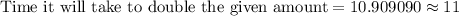 \text{Time it will take to double the given amount}=10.909090\approx 11