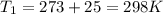 T_1=273+25=298K