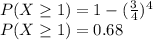 P(X\geq 1)=1-(\frac{3}{4})^4\\P(X\geq 1)=0.68