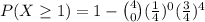 P(X\geq 1)=1-\binom{4}{0}(\frac{1}{4})^0(\frac{3}{4})^4