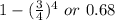 1-(\frac{3}{4})^4\ or\ 0.68
