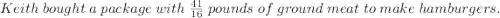 Keith\ bought\ a\ package\ with\ \frac{41}{16}\ pounds\ of\ ground\ meat\ to\ make\ hamburgers.