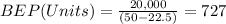 BEP(Units)=\frac{20,000}{(50-22.5)} =727