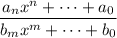 \dfrac{a_nx^n+\cdots+a_0}{b_mx^m+\cdots+b_0}