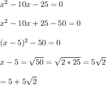 x^2-10x-25=0\\\\x^2-10x+25-50=0\\\\(x-5)^2-50=0\\\\x-5=\sqrt{50}=\sqrt{2*25}=5\sqrt{2}\\\\\x=5+5\sqrt{2}
