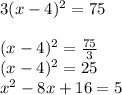 3(x-4)^2=75\\\\(x-4)^2=\frac{75}{3}\\(x-4)^2= 25\\x^2 - 8x+16= 5