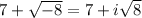 7 + \sqrt{-8}  = 7+i\sqrt{8}