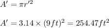 A'=\pi r'^2\\\\A'=3.14\times (9 ft)^2=254.47ft^2