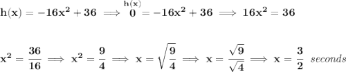 \bf h(x)=-16x^2+36\implies \stackrel{h(x)}{0}=-16x^2+36\implies 16x^2=36 \\\\\\ x^2=\cfrac{36}{16}\implies x^2 = \cfrac{9}{4}\implies x=\sqrt{\cfrac{9}{4}}\implies x=\cfrac{\sqrt{9}}{\sqrt{4}}\implies x = \cfrac{3}{2}~~\textit{seconds}