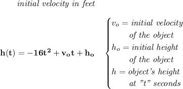 \bf ~~~~~~\textit{initial velocity in feet} \\\\ h(t) = -16t^2+v_ot+h_o \quad \begin{cases} v_o=\textit{initial velocity}&\\ \qquad \textit{of the object}\\ h_o=\textit{initial height}&\\ \qquad \textit{of the object}\\ h=\textit{object's height}&\\ \qquad \textit{at "t" seconds} \end{cases}