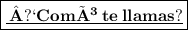 \boxed{\underline{\bf \: ¿Comó\: te\: llamas?}}