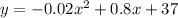 y=-0.02 x^2 +0.8 x +37