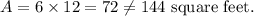 A=6\times 12=72\neq 144~\textup{square feet}.