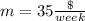 m=35\frac{\$}{week}