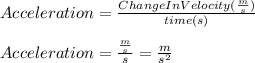 Acceleration=\frac{ChangeInVelocity(\frac{m}{s})}{time(s)}\\\\Acceleration=\frac{\frac{m}{s} }{s}=\frac{m}{s^{2} }