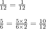 \frac{1}{12}=\frac{1}{12}\\\\\frac{5}{6}=\frac{5\times 2}{6\times 2}=\frac{10}{12}