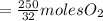 =\frac{250}{32}moles O_{2}