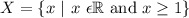 X=\{x\ |\ x\ \epsilon\mathbb{R}\text{ and }x\geq1\}