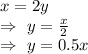 x=2y\\\Rightarrow\ y=\frac{x}{2}\\\Rightarrow\ y=0.5x