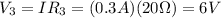 V_3 = IR_3 = (0.3 A)(20 \Omega)=6 V